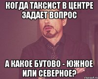 Когда таксист в центре задает вопрос А какое Бутово - Южное или Северное?