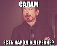 Салам Есть народ в деревне?