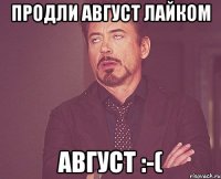 ПРОДЛИ АВГУСТ ЛАЙКОМ АВГУСТ :-(