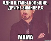 Одни штаны большие , другие зимние P.S Мама