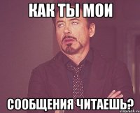 Как ты мои сообщения читаешь?