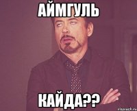 аймгуль кайда??