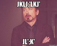 jklj;'lkj' jl';k'