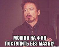  МОЖНО НА ФИЯ ПОСТУПИТЬ БЕЗ МАЗЫ?