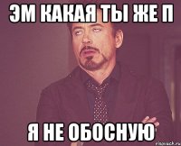 Эм какая ты же п я не обосную