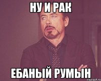 ну и рак ебаный румын