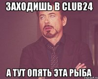 Заходишь в club24 А тут опять эта рыба