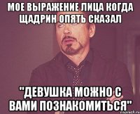 Мое выражение лица когда Щадрин опять сказал "Девушка можно с вами познакомиться"