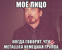 моё лицо когда говорят, что Metallica немецкая группа