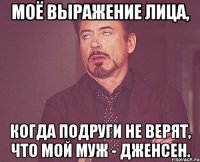 Моё выражение лица, Когда подруги не верят, что мой муж - Дженсен.