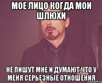 мое лицо когда мои шлюхи не пишут мне и думают,что у меня серьезные отношения