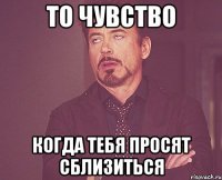 То чувство когда тебя просят сблизиться