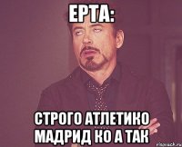 Ерта: строго АТЛЕТИКО МАДРИД КО А ТАК