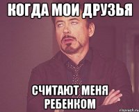 Когда мои друзья Считают меня ребенком