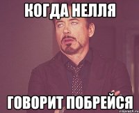 Когда Нелля Говорит побрейся