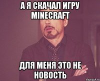 А я скачал игру Minecraft Для меня это не новость