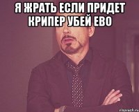 Я жрать если придет крипер убей ево 