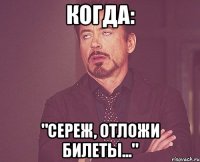 КОГДА: "Сереж, отложи билеты..."