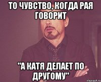 То чувство, когда Рая говорит "А Катя делает по другому"