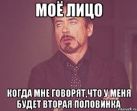 Моё лицо Когда мне говорят,что у меня будет вторая половинка