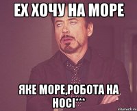 ех хочу на море яке море,робота на носi***