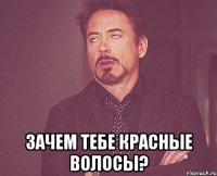  Зачем тебе красные волосы?