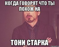 Когда говорят что ты похож на Тони Старка