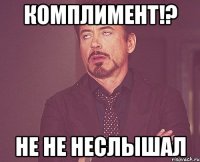 Комплимент!? Не не неслышал