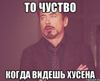 То чуство Когда видешь хусена