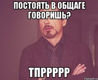 постоять в общаге говоришь? тпррррр