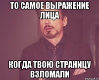 то самое выражение лица когда твою страницу взломали