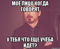 моё лицо когда говорят у тебя что еще учёба идёт?