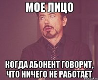 Мое лицо Когда абонент говорит, что ничего не работает