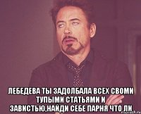  лебедева ты задолбала всех своми тупыми статьями и завистью,найди себе парня что ли