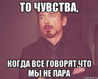 То чувства, Когда все говорят,что мы не пара