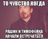 То чувство,когда Рашик и Тимофейка начали встречаться