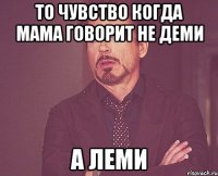 То чувство когда мама говорит не Деми а Леми