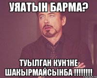 Уяатын барма? Туылган кун1не шакырмайсынба !!!!!!!!