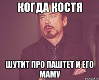 когда Костя шутит про паштет и его маму