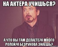 на актера учишься? а что вы там делаете?а много ролей?а безрукова знаешь?