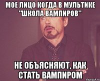 мое лицо когда в мультике "школа вампиров" не объясняют, как стать вампиром