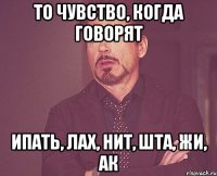 То чувство, когда говорят Ипать, лах, нит, шта, жи, ак