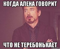 когда алена говорит что не теребонькает