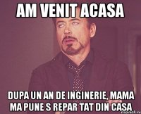 am venit acasa dupa un an de inginerie, mama ma pune s repar tat din casa