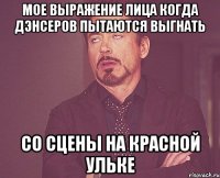 МОЕ ВЫРАЖЕНИЕ ЛИЦА КОГДА ДЭНСЕРОВ ПЫТАЮТСЯ ВЫГНАТЬ СО СЦЕНЫ НА КРАСНОЙ УЛЬКЕ