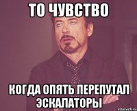 то чувство когда опять перепутал эскалаторы