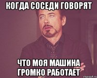 Когда соседи говорят что моя машина громко работает