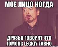 Мое лицо когда друзья говорят что Jomorg Legkiy говно