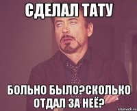 сделал тату больно было?сколько отдал за неё?