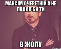 Максім Очеретній а не пішов би ти В ЖОПУ